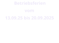 Betriebsferien  vom  13.09.25 bis 20.09.2025