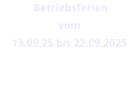 Betriebsferien  vom  13.09.25 bis 22.09.2025