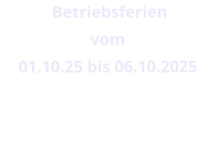Betriebsferien  vom  01.10.25 bis 06.10.2025